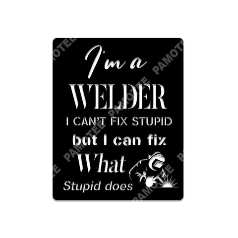 I'm A Welder, I Can't Fix Stupid, But I Can Fix What Stupid Does Metal Sign, Metal Laser Cut Metal Signs Custom Gift Ideas